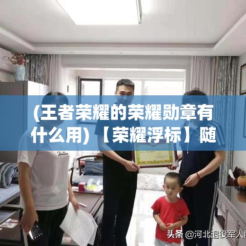 (王者荣耀的荣耀勋章有什么用) 【荣耀浮标】随王者勋章征战每一场：探索如何通过积极表现赢得尊崇的王者荣耀勋章